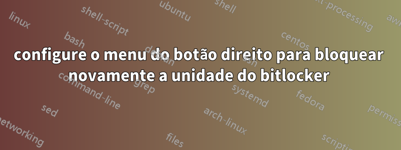 configure o menu do botão direito para bloquear novamente a unidade do bitlocker