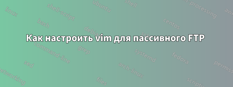 Как настроить vim для пассивного FTP