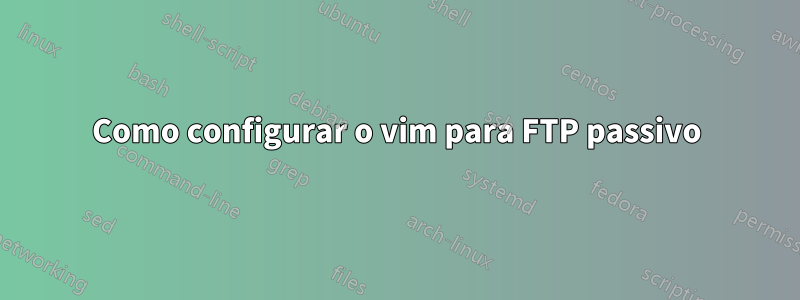 Como configurar o vim para FTP passivo