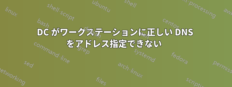 DC がワークステーションに正しい DNS をアドレス指定できない