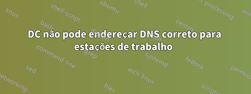 DC não pode endereçar DNS correto para estações de trabalho 