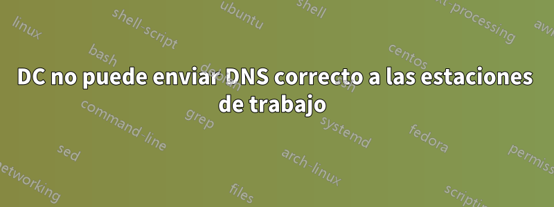 DC no puede enviar DNS correcto a las estaciones de trabajo 
