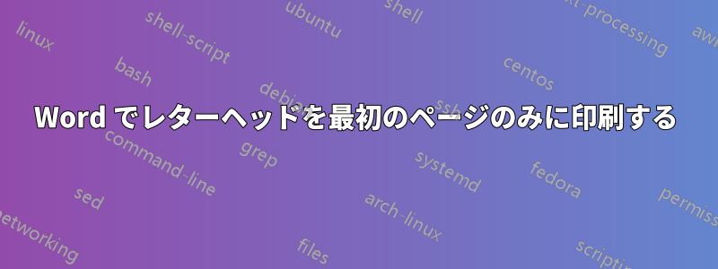 Word でレターヘッドを最初のページのみに印刷する