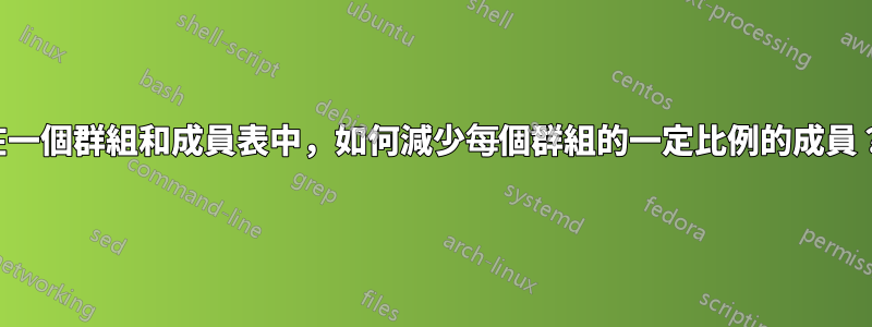 在一個群組和成員表中，如何減少每個群組的一定比例的成員？