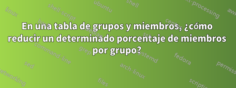 En una tabla de grupos y miembros, ¿cómo reducir un determinado porcentaje de miembros por grupo?