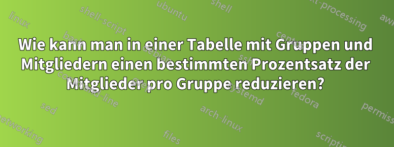 Wie kann man in einer Tabelle mit Gruppen und Mitgliedern einen bestimmten Prozentsatz der Mitglieder pro Gruppe reduzieren?