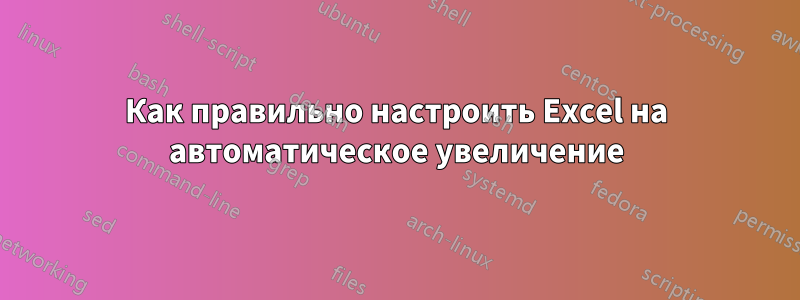 Как правильно настроить Excel на автоматическое увеличение