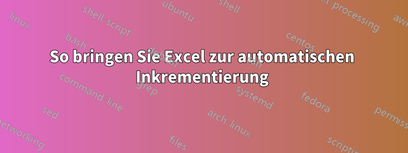 So bringen Sie Excel zur automatischen Inkrementierung