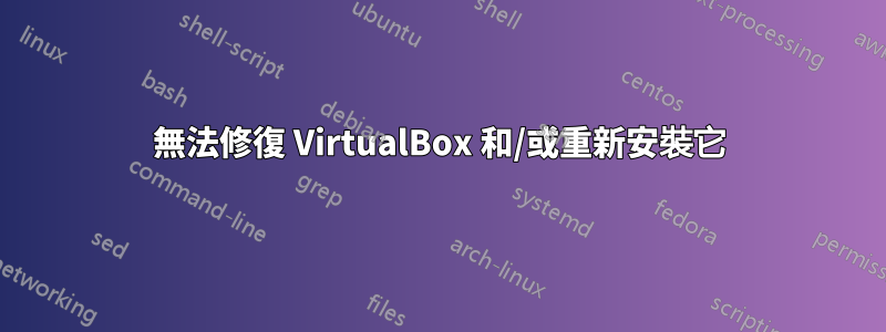 無法修復 VirtualBox 和/或重新安裝它