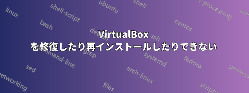 VirtualBox を修復したり再インストールしたりできない