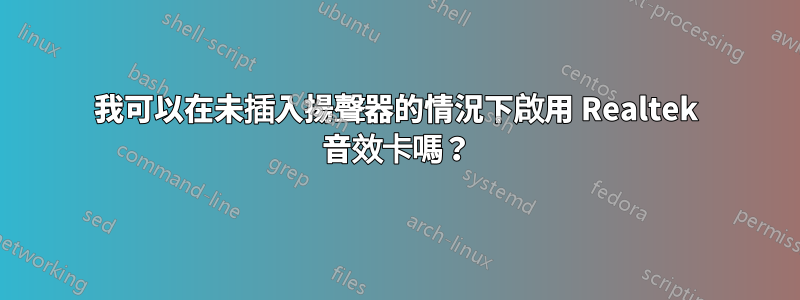 我可以在未插入揚聲器的情況下啟用 Realtek 音效卡嗎？