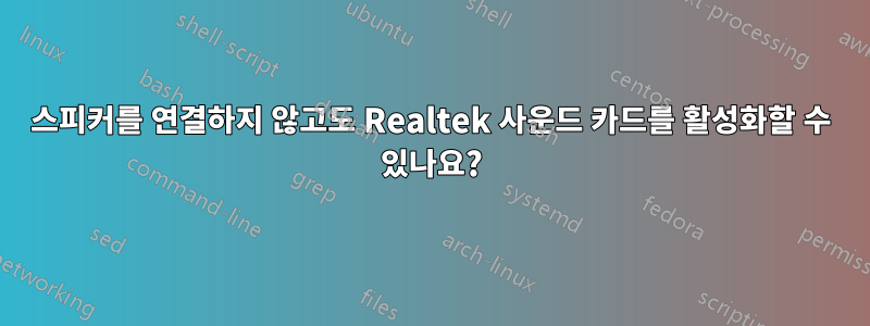 스피커를 연결하지 않고도 Realtek 사운드 카드를 활성화할 수 있나요?