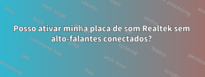Posso ativar minha placa de som Realtek sem alto-falantes conectados?