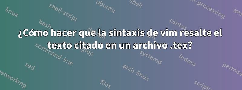 ¿Cómo hacer que la sintaxis de vim resalte el texto citado en un archivo .tex?