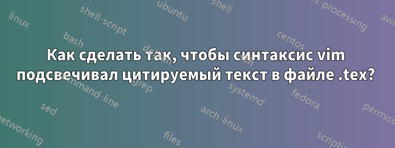 Как сделать так, чтобы синтаксис vim подсвечивал цитируемый текст в файле .tex?
