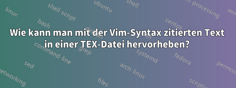 Wie kann man mit der Vim-Syntax zitierten Text in einer TEX-Datei hervorheben?