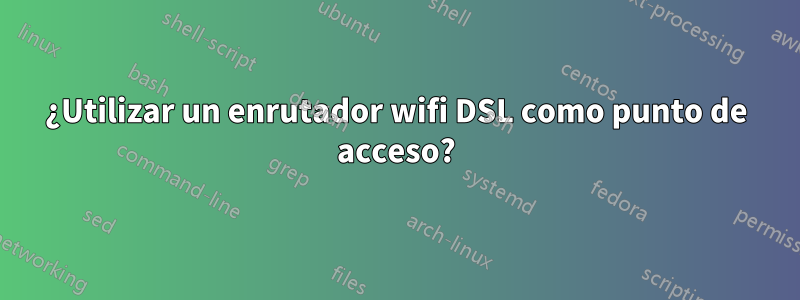 ¿Utilizar un enrutador wifi DSL como punto de acceso?