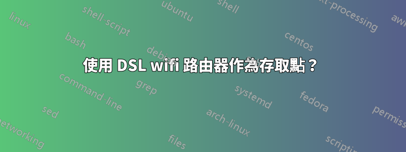 使用 DSL wifi 路由器作為存取點？