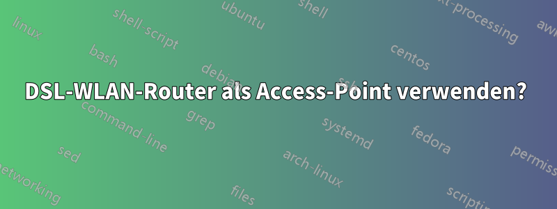 DSL-WLAN-Router als Access-Point verwenden?