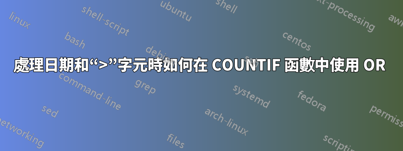 處理日期和“>”字元時如何在 COUNTIF 函數中使用 OR
