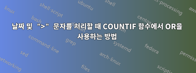 날짜 및 ">" 문자를 처리할 때 COUNTIF 함수에서 OR을 사용하는 방법