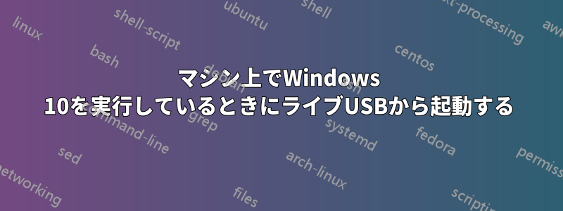 マシン上でWindows 10を実行しているときにライブUSBから起動する