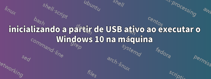 inicializando a partir de USB ativo ao executar o Windows 10 na máquina