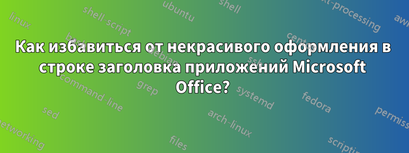 Как избавиться от некрасивого оформления в строке заголовка приложений Microsoft Office?
