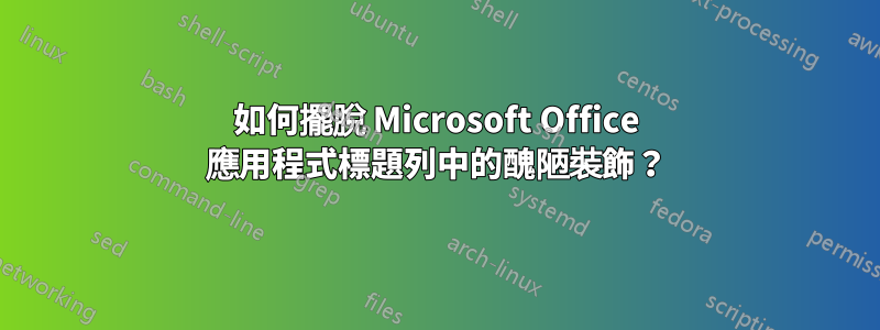 如何擺脫 Microsoft Office 應用程式標題列中的醜陋裝飾？