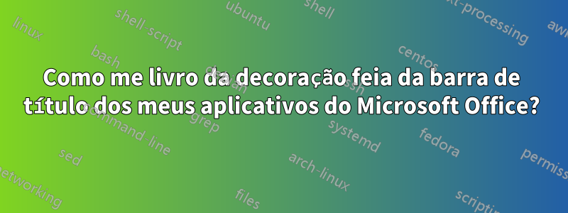 Como me livro da decoração feia da barra de título dos meus aplicativos do Microsoft Office?