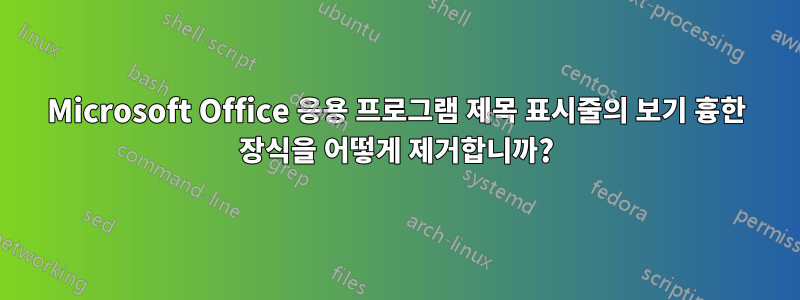 Microsoft Office 응용 프로그램 제목 표시줄의 보기 흉한 장식을 어떻게 제거합니까?