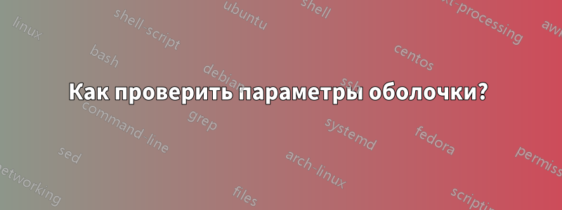 Как проверить параметры оболочки?