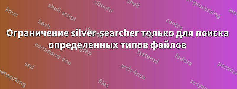 Ограничение silver-searcher только для поиска определенных типов файлов