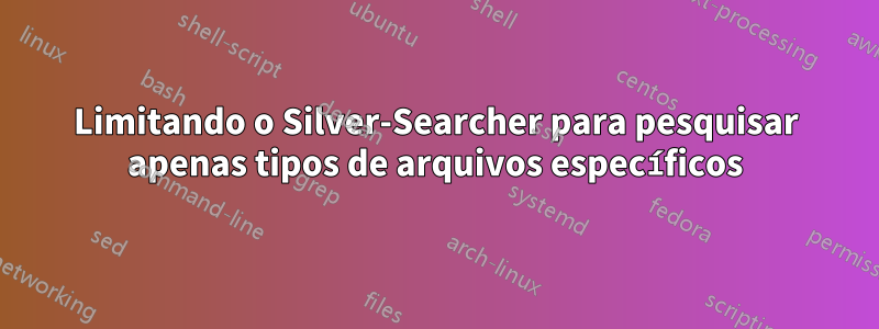 Limitando o Silver-Searcher para pesquisar apenas tipos de arquivos específicos