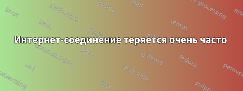 Интернет-соединение теряется очень часто