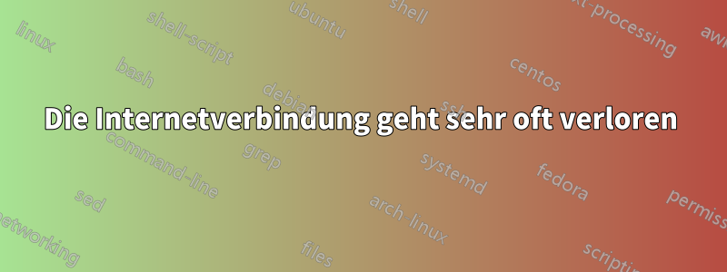 Die Internetverbindung geht sehr oft verloren