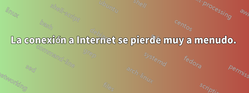 La conexión a Internet se pierde muy a menudo.