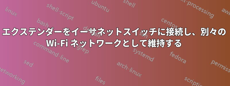 エクステンダーをイーサネットスイッチに接続し、別々の Wi-Fi ネットワークとして維持する