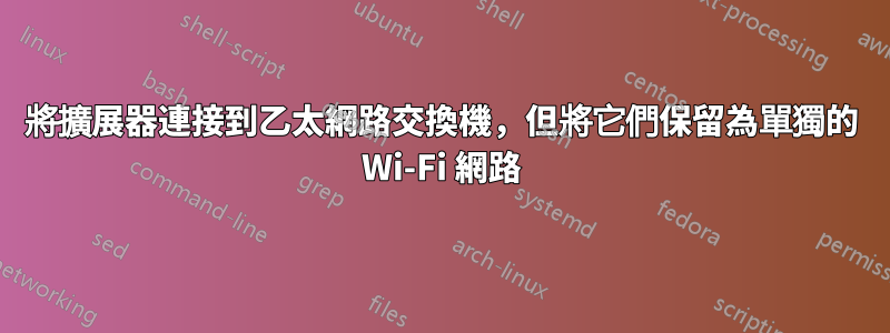 將擴展器連接到乙太網路交換機，但將它們保留為單獨的 Wi-Fi 網路