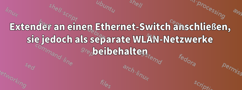 Extender an einen Ethernet-Switch anschließen, sie jedoch als separate WLAN-Netzwerke beibehalten