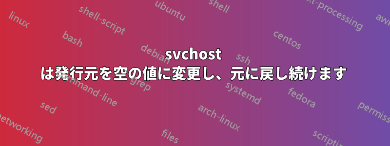 svchost は発行元を空の値に変更し、元に戻し続けます