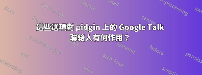 這些選項對 pidgin 上的 Google Talk 聯絡人有何作用？