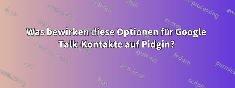 Was bewirken diese Optionen für Google Talk-Kontakte auf Pidgin?