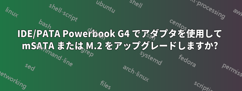 IDE/PATA Powerbook G4 でアダプタを使用して mSATA または M.2 をアップグレードしますか?