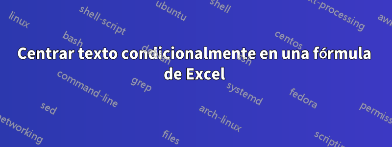 Centrar texto condicionalmente en una fórmula de Excel