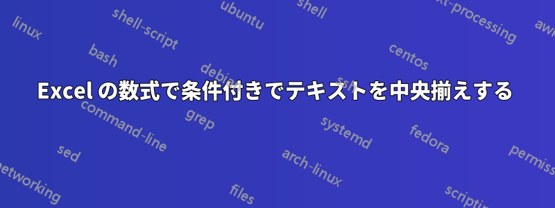 Excel の数式で条件付きでテキストを中央揃えする