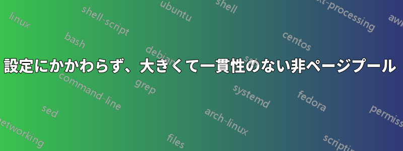 設定にかかわらず、大きくて一貫性のない非ページプール