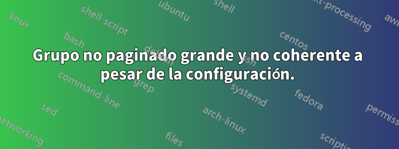 Grupo no paginado grande y no coherente a pesar de la configuración.