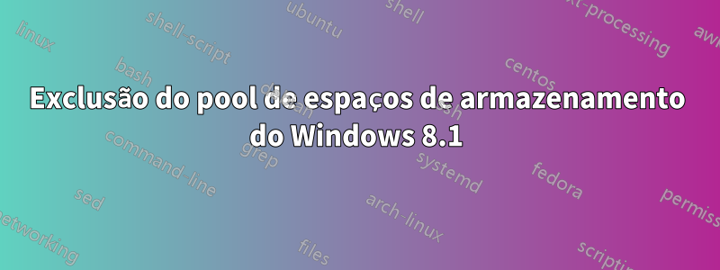 Exclusão do pool de espaços de armazenamento do Windows 8.1