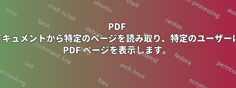 PDF ドキュメントから特定のページを読み取り、特定のユーザーに PDF ページを表示します。